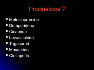 Procinéticos ?
Procinéticos ?
 Metoclopramida
Metoclopramida
 Domperidona
Domperidona
 Cisaprida
Cisaprida
 Levosulpiride
Levosulpiride
 Tegaserod
Tegaserod
 Mosaprida
Mosaprida
 Cinitaprida
Cinitaprida
 