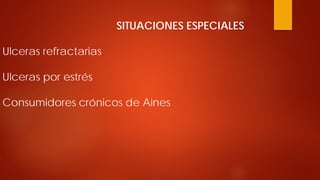 SITUACIONES ESPECIALES Ulceras refractarias Ulceras por estrés Consumidores crónicos de Aines  