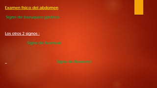 Examen físico del abdomen Signo de bazuqueo gástrico Los otros 2 signos : Signo de Kusmaul _ Signo de Bouveret  
