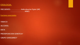 ETIOLOGIA- FRECUENTES………………..Helicobacter Pylori (HP) ……………………. AINES Factores asociados TABACO ALCOHOL DIETA PREDISPOSICION GENETICA* GRUPO SANGUINEO*  