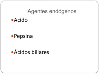 Agentes endógenos Acido Pepsina Ácidos biliares 
