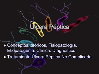 JQM 1
Úlcera Péptica
 Conceptos: teóricos, Fisiopatología,
Etiopatogenia. Clínica. Diagnóstico.
 Tratamiento Úlcera Péptica No Complicada
 