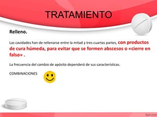 TRATAMIENTO
Relleno.
Las cavidades han de rellenarse entre la mitad y tres cuartas partes, con productos
de cura húmeda, para evitar que se formen abscesos o «cierre en
falso» .
La frecuencia del cambio de apósito dependerá de sus características.
COMBINACIONES
 