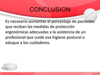 CONCLUSION
Es necesario aumentar el porcentaje de pacientes
que reciban las medidas de protección
ergonómicas adecuadas y la asistencia de un
profesional que cuide esa higiene postural o
eduque a los cuidadores.
 