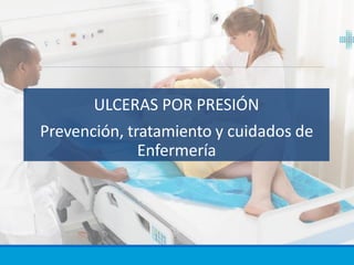 ULCERAS POR PRESIÓN
Prevención, tratamiento y cuidados de
Enfermería
 