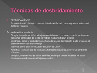    DESBRIDAMIENTO:
    Es la eliminación del tejido muerto, dañado o infectado para mejorar la salubridad
    del tejido ...