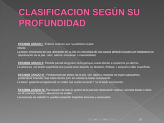     ESTADIO GRADO I: Eritema cutáneo que no palidece en piel
    intacta.
    La lesión precursora de una ulceración en l...