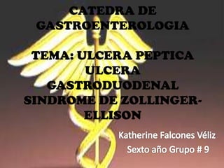 CATEDRA DE
GASTROENTEROLOGIA
TEMA: ULCERA PEPTICA
ULCERA
GASTRODUODENAL
SINDROME DE ZOLLINGERELLISON

 