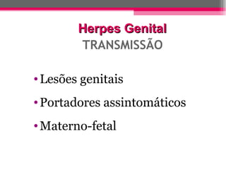 Herpes Genital
TRANSMISSÃO
• Lesões genitais
• Portadores assintomáticos
• Materno-fetal

 