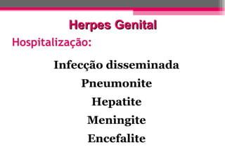 Herpes Genital
Hospitalização:
Infecção disseminada
Pneumonite
Hepatite
Meningite
Encefalite

 