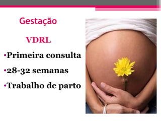 Gestação
VDRL
•Primeira consulta
•28-32 semanas
•Trabalho de parto

 