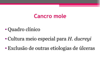 Cancro mole
• Quadro clínico
• Cultura meio especial para H. ducreyi
• Exclusão de outras etiologias de úlceras

 