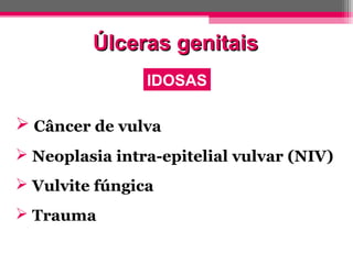 Úlceras genitais
IDOSAS

 Câncer de vulva
 Neoplasia intra-epitelial vulvar (NIV)
 Vulvite fúngica
 Trauma

 