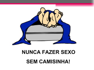 NUNCA FAZER SEXO
SEM CAMISINHA!

 