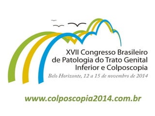 XVII Congresso Brasileiro
de Patologia do Trato Genital
Inferior e Colposcopia
Belo Horizonte, 12 a 15 de
novembro de 2014

www.colposcopia2014.
com.br

 