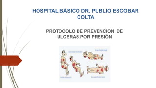 HOSPITAL BÁSICO DR. PUBLIO ESCOBAR
COLTA
PROTOCOLO DE PREVENCION DE
ÚLCERAS POR PRESIÓN
 