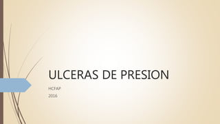 ULCERAS DE PRESION
HCFAP
2016
 