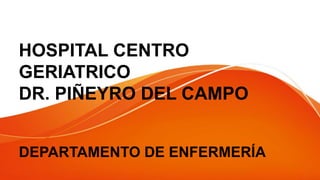 HOSPITAL CENTRO
GERIATRICO
DR. PIÑEYRO DEL CAMPO
DEPARTAMENTO DE ENFERMERÍA
 