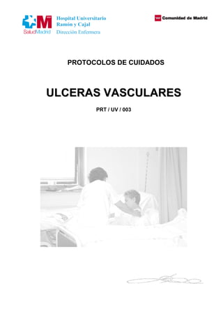 Hospital Universitario
  Ramón y Cajal
  Dirección Enfermera




      PROTOCOLOS DE CUIDADOS



U LC ER A S VA SC U LA R ES
                   PRT / UV / 003
 
