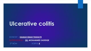 Ulcerative colitis
DONE BY :- HAMAD EMAD THUHAYR
SUPERVISOR BY :- DR. MOHAMMED SADDIQE

2ST BGM

SOEPLE 4

 