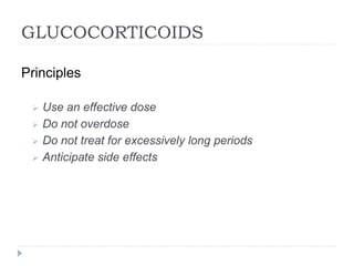 GLUCOCORTICOIDS
Principles
 Use an effective dose
 Do not overdose
 Do not treat for excessively long periods
 Anticipate side effects
 