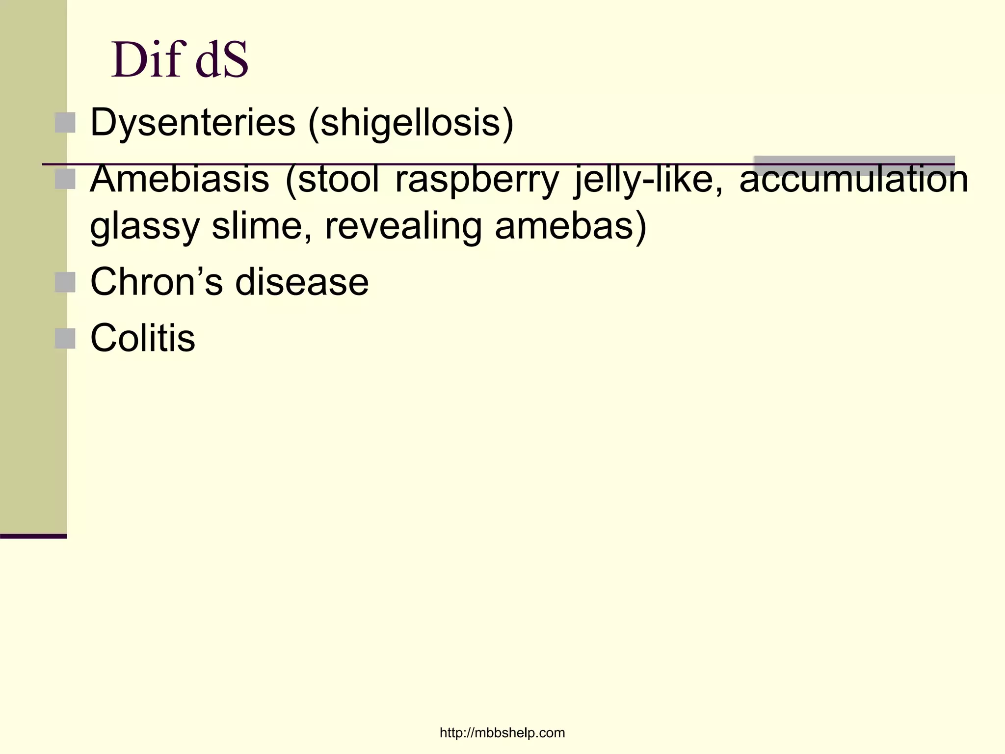 Dif dS
 Dysenteries (shigellosis)
 Amebiasis (stool raspberry jelly-like, accumulation
glassy slime, revealing amebas)
 Chron’s disease
 Colitis
http://mbbshelp.com
 