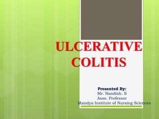 ULCERATIVE
COLITIS
Presented By:
Mr. Nandish. S
Asso. Professor
Mandya Institute of Nursing Sciences
 