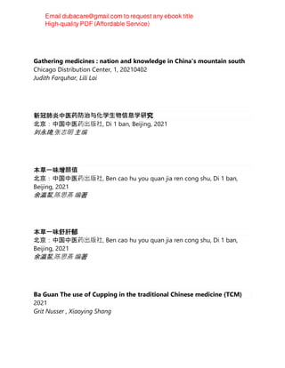 Gathering medicines : nation and knowledge in China's mountain south
Chicago Distribution Center, 1, 20210402
Judith Farquhar, Lili Lai
新冠肺炎中医药防治与化学⽣物信息学研究
北京：中国中医药出版社, Di 1 ban, Beijing, 2021
刘永琦,张志明 主编
本草一味增颜值
北京：中国中医药出版社, Ben cao hu you quan jia ren cong shu, Di 1 ban,
Beijing, 2021
余瀛鳌,陈思燕 编著
本草一味舒肝郁
北京：中国中医药出版社, Ben cao hu you quan jia ren cong shu, Di 1 ban,
Beijing, 2021
余瀛鳌,陈思燕 编著
Ba Guan The use of Cupping in the traditional Chinese medicine (TCM)
2021
Grit Nusser , Xiaoying Shang
 