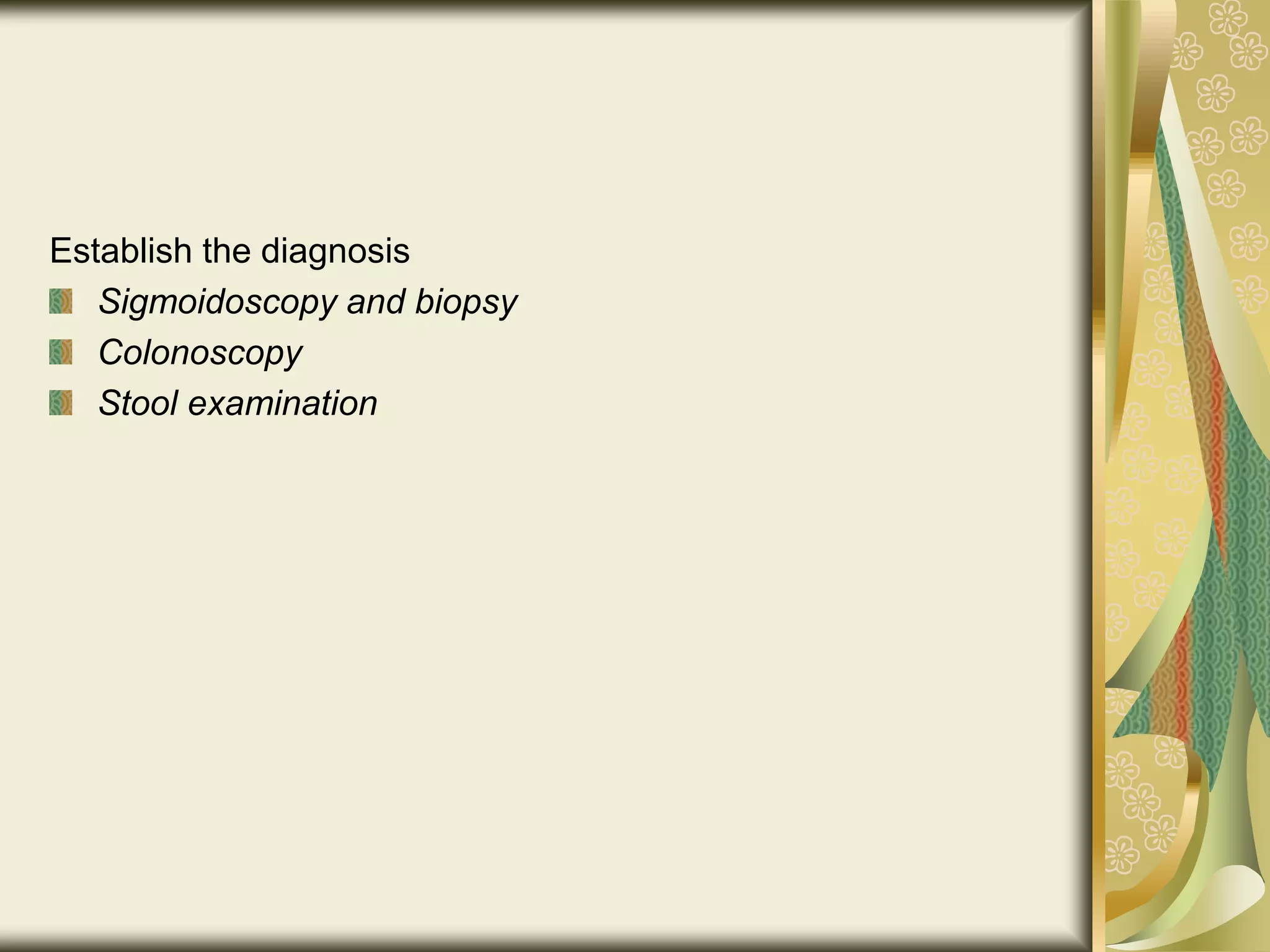 Establish the diagnosis
Sigmoidoscopy and biopsy
Colonoscopy
Stool examination
 