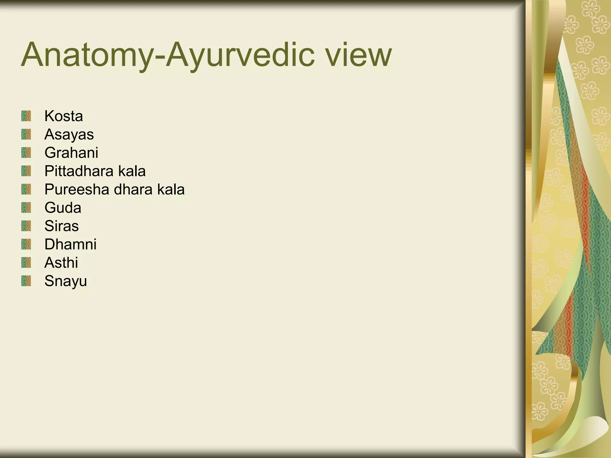 Anatomy-Ayurvedic view
Kosta
Asayas
Grahani
Pittadhara kala
Pureesha dhara kala
Guda
Siras
Dhamni
Asthi
Snayu
 