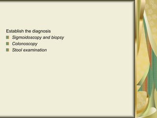 Establish the diagnosis
Sigmoidoscopy and biopsy
Colonoscopy
Stool examination
 