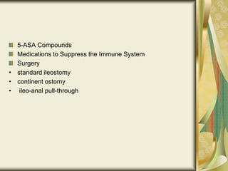 5-ASA Compounds
Medications to Suppress the Immune System
Surgery
• standard ileostomy
• continent ostomy
• ileo-anal pull-through
 