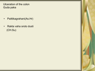 Ulceration of the colon
Guda paka
• Paittikagrahani(As.Hr)
• Rakta vaha sroto dusti
(CH.Su)
 
