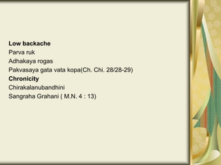 Low backache
Parva ruk
Adhakaya rogas
Pakvasaya gata vata kopa(Ch. Chi. 28/28-29)
Chronicity
Chirakalanubandhini
Sangraha Grahani ( M.N. 4 : 13)
 
