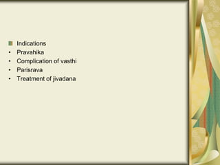 Indications
• Pravahika
• Complication of vasthi
• Parisrava
• Treatment of jivadana
 