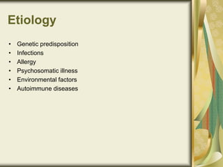 Etiology
• Genetic predisposition
• Infections
• Allergy
• Psychosomatic illness
• Environmental factors
• Autoimmune diseases
 