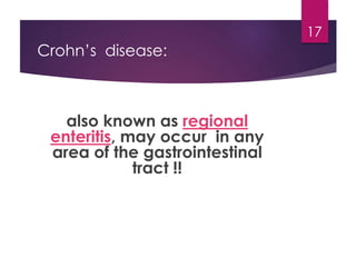 Crohn’s disease:
also known as regional
enteritis, may occur in any
area of the gastrointestinal
tract !!
17
 