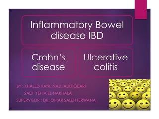 BY : KHALED HANI. NAJI. ALKHODARI
SADI YEHIA EL-NAKHALA
SUPERVISOR : DR. OMAR SALEH FERWANA
Inflammatory Bowel
disease IBD
Crohn’s
disease
Ulcerative
colitis
 
