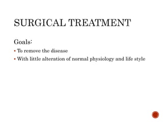 Goals:
 To remove the disease
 With little alteration of normal physiology and life style
 