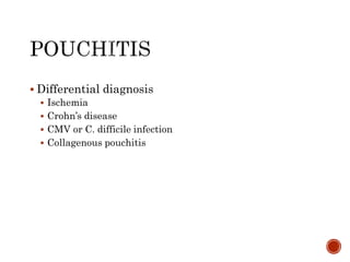  Differential diagnosis
 Ischemia
 Crohn’s disease
 CMV or C. difficile infection
 Collagenous pouchitis
 