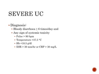  Diagnosis:
 Bloody diarrhoea ≥ 6 times/day and
 Any sign of systemic toxicity
 Pulse > 90 bpm
 Temperature >37.5 °C
 Hb <10.5 g/dl
 ESR > 30 mm/hr or CRP > 30 mg/L
 
