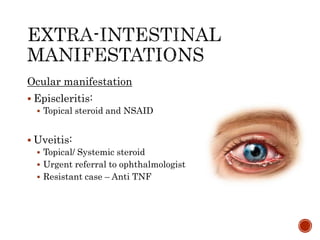 Ocular manifestation
 Episcleritis:
 Topical steroid and NSAID
 Uveitis:
 Topical/ Systemic steroid
 Urgent referral to ophthalmologist
 Resistant case – Anti TNF
 