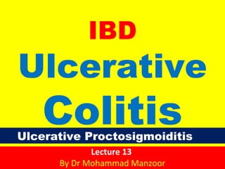 IBD

Ulcerative

Colitis

Ulcerative Proctosigmoiditis
Lecture 13
By Dr Mohammad Manzoor

 