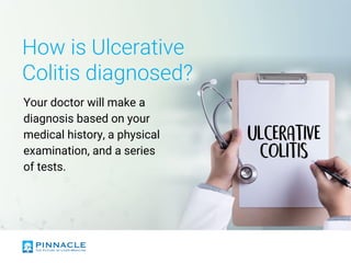 How is Ulcerative
Colitis diagnosed?
Your doctor will make a
diagnosis based on your
medical history, a physical
examination, and a series
of tests.
 