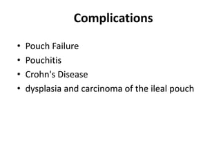 Complications
•   Pouch Failure
•   Pouchitis
•   Crohn's Disease
•   dysplasia and carcinoma of the ileal pouch
 