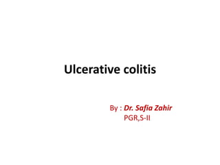 Ulcerative colitis

        By : Dr. Safia Zahir
             PGR,S-II
 