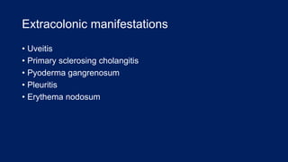 Extracolonic manifestations
• Uveitis
• Primary sclerosing cholangitis
• Pyoderma gangrenosum
• Pleuritis
• Erythema nodosum
 