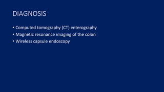 DIAGNOSIS
• Computed tomography (CT) enterography
• Magnetic resonance imaging of the colon
• Wireless capsule endoscopy
 