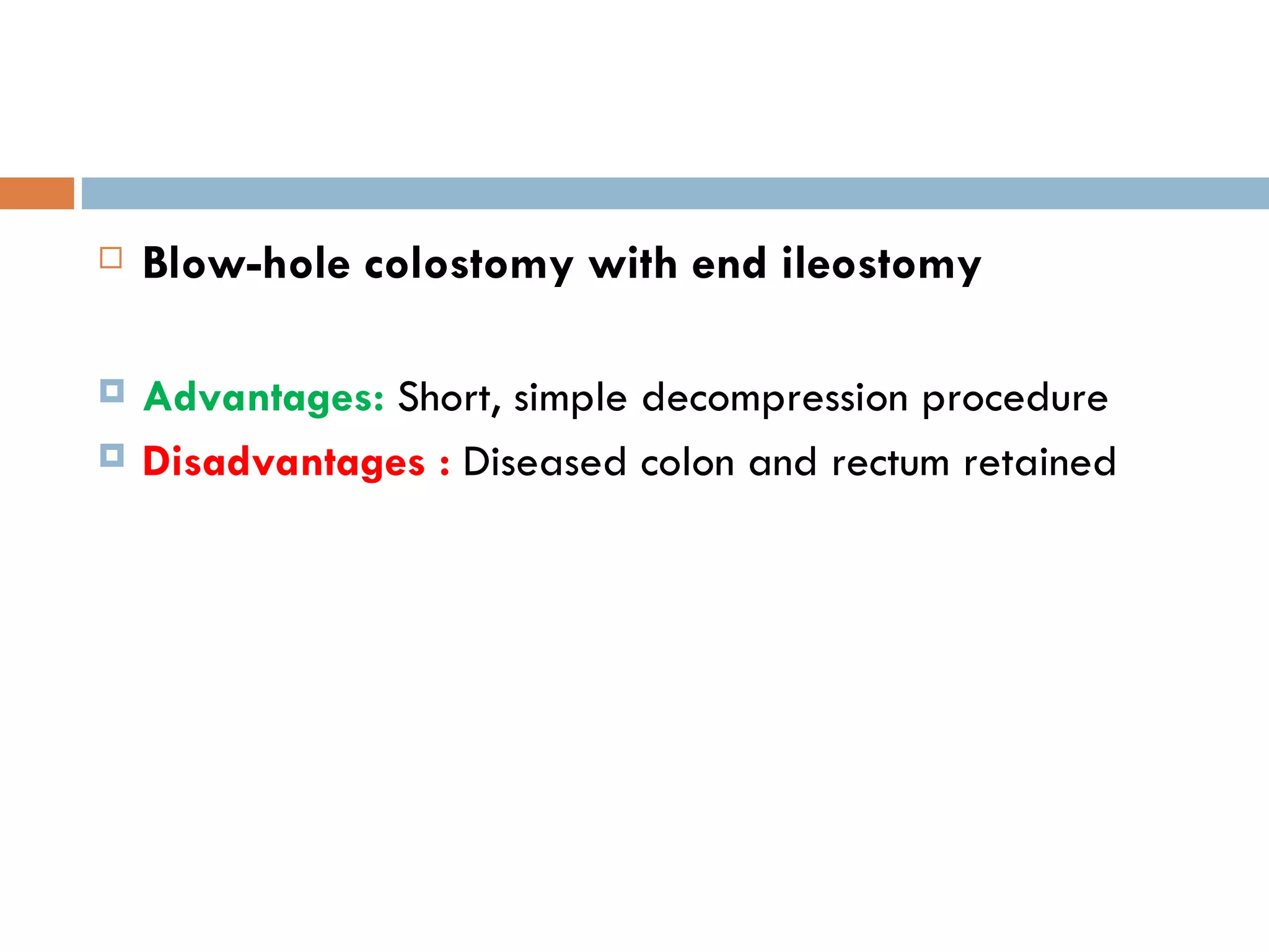 Blow-hole colostomy with end ileostomy Advantages:  Short, simple decompression procedure Disadvantages :  Diseased colon and rectum retained 