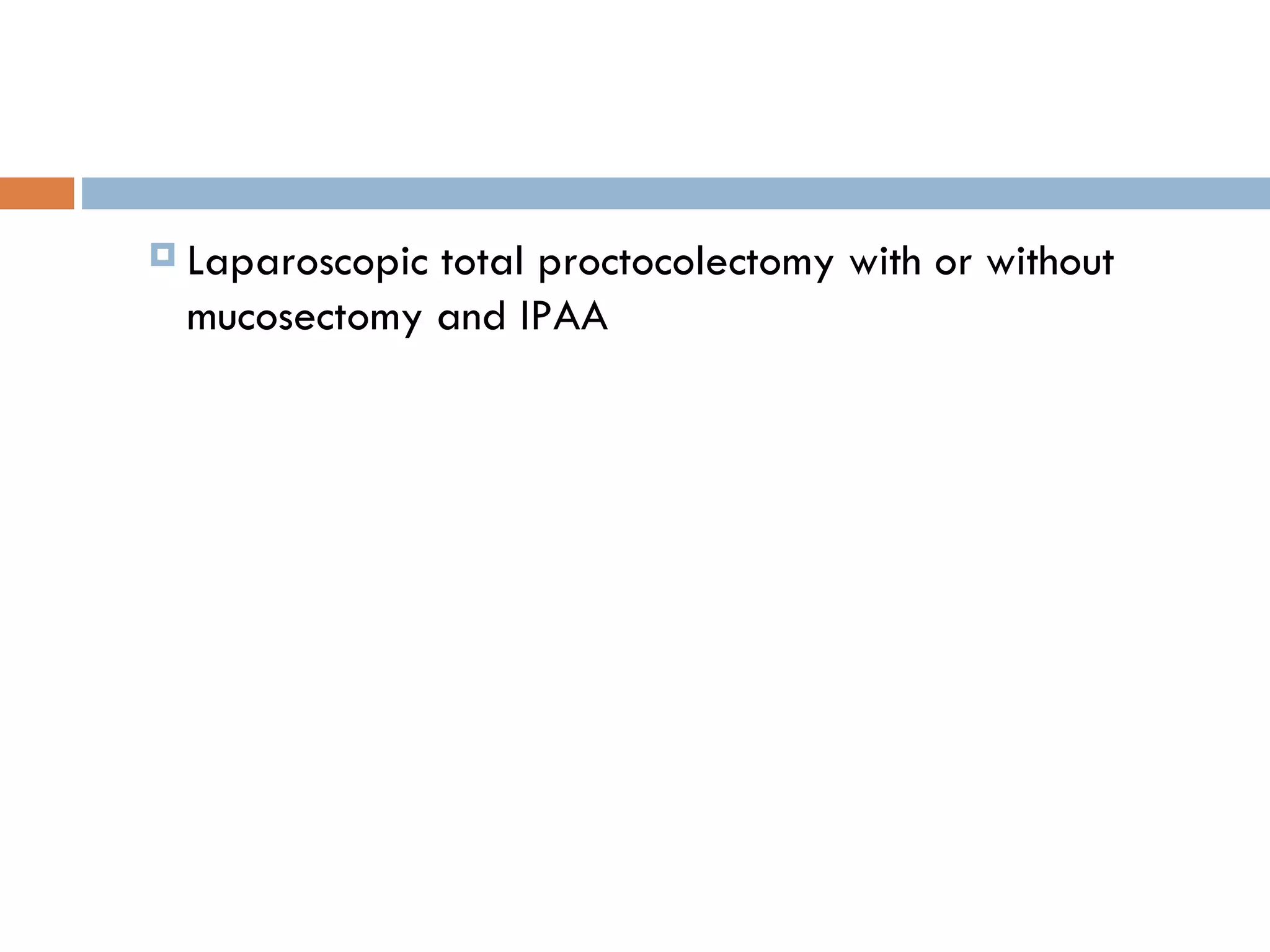 Laparoscopic total proctocolectomy with or without mucosectomy and IPAA 
